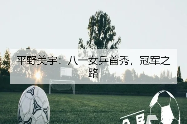 平野美宇：八一女乒首秀，冠军之路（wukongsports）